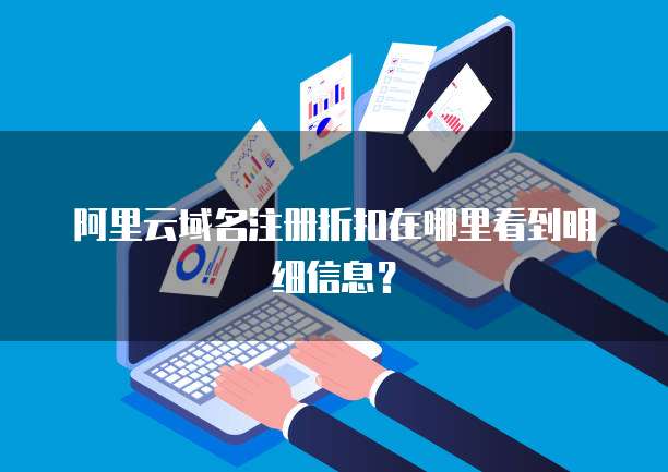 阿里云域名注册折扣在哪里看到明细信息?