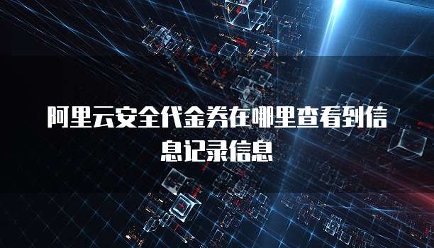 阿里云安全代金券在哪里查看到信息记录信息