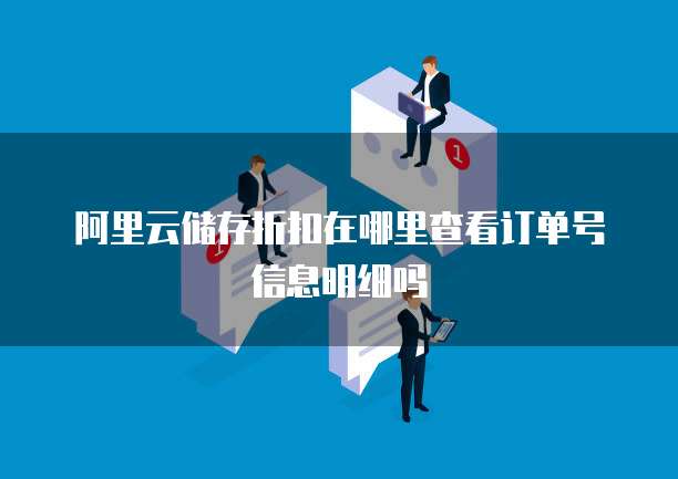 阿里云储存折扣在哪里查看订单号信息明细吗
