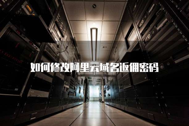 如何修改阿里云域名返佣密码