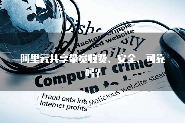 阿里云共享带宽收费、安全、可靠吗?