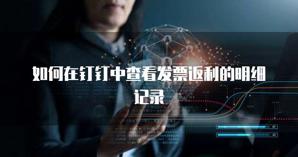 如何在钉钉中查看发票返利的明细记录
