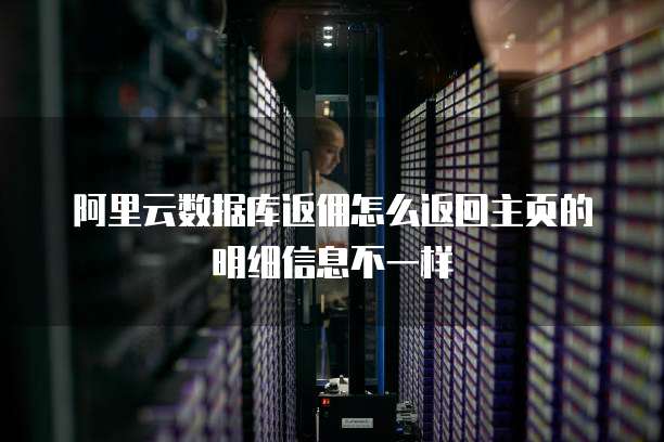 阿里云数据库返佣怎么返回主页的明细信息不一样