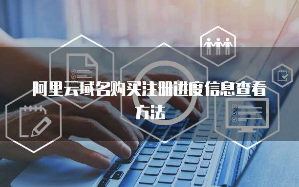 阿里云域名购买注册进度信息查看方法