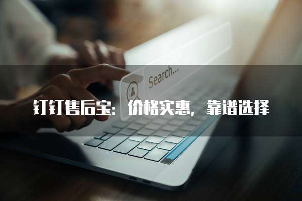 钉钉售后宝：价格实惠，靠谱选择