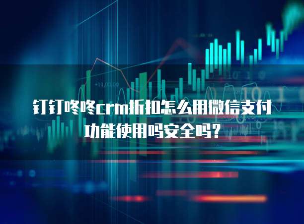 钉钉咚咚crm折扣怎么用微信支付功能使用吗安全吗?