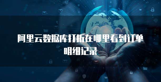 阿里云数据库打折在哪里看到订单明细记录