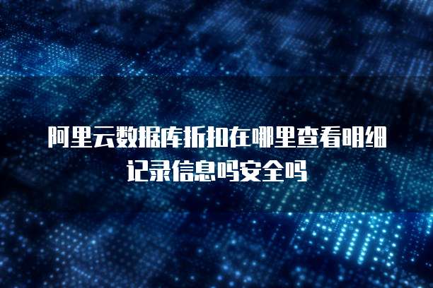 阿里云数据库折扣在哪里查看明细记录信息吗安全吗