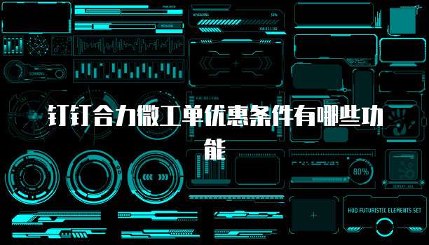 钉钉合力微工单优惠条件有哪些功能