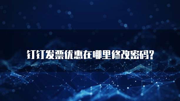 钉钉发票优惠在哪里修改密码?