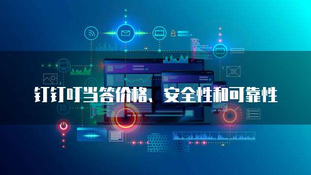 钉钉叮当答价格、安全性和可靠性