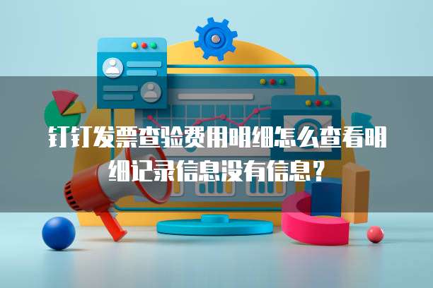 钉钉发票查验费用明细怎么查看明细记录信息没有信息?