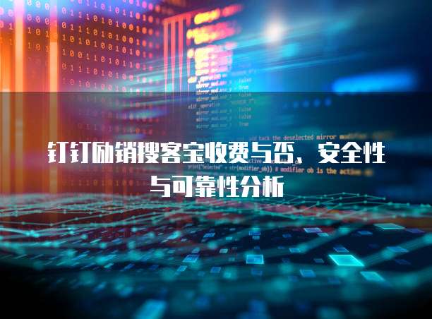 钉钉励销搜客宝收费与否、安全性与可靠性分析