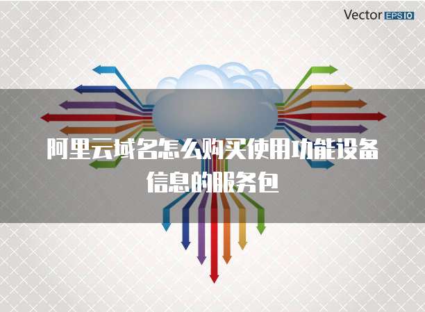 阿里云域名怎么购买使用功能设备信息的服务包