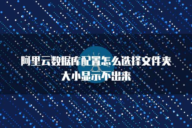 阿里云数据库配置怎么选择文件夹大小显示不出来