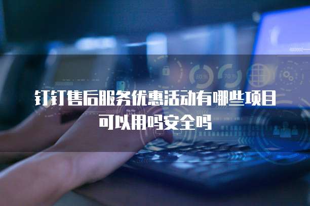 钉钉售后服务优惠活动有哪些项目可以用吗安全吗