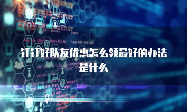 钉钉好队友优惠怎么领最好的办法是什么