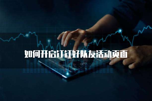 如何开启钉钉好队友活动页面