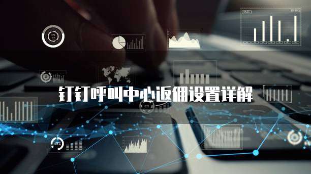 钉钉呼叫中心返佣设置详解