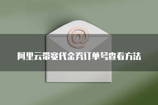 阿里云带宽代金券订单号查看方法