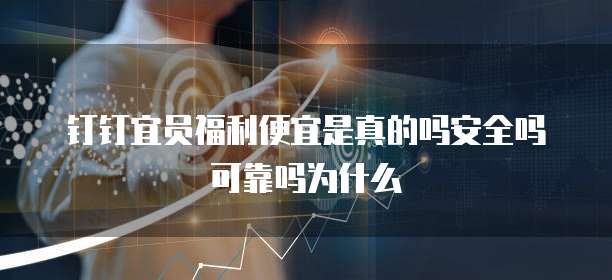 钉钉宜员福利便宜是真的吗安全吗可靠吗为什么