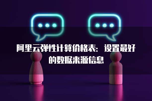 阿里云弹性计算价格表:设置最好的数据来源信息