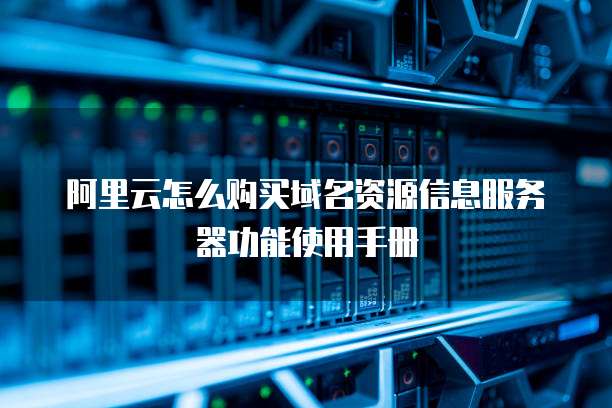 阿里云怎么购买域名资源信息服务器功能使用手册