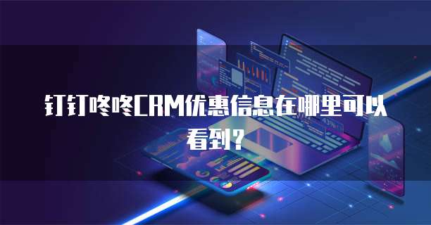 钉钉咚咚CRM优惠信息在哪里可以看到?