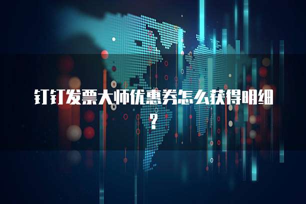 钉钉发票大师优惠券怎么获得明细?