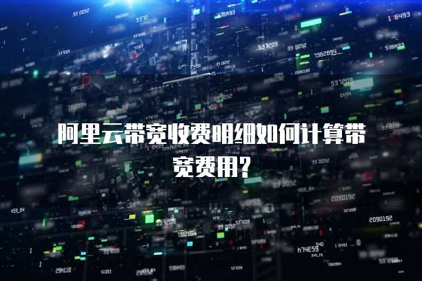 阿里云带宽收费明细如何计算带宽费用?
