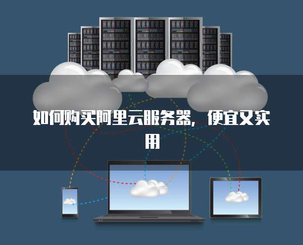 如何购买阿里云服务器,便宜又实用