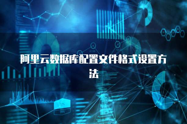 阿里云数据库配置文件格式设置方法