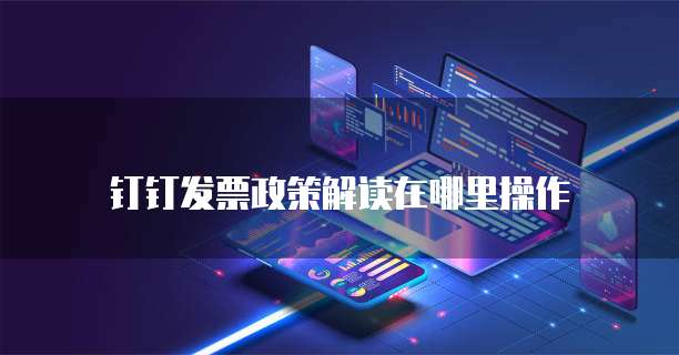 钉钉发票政策解读在哪里操作