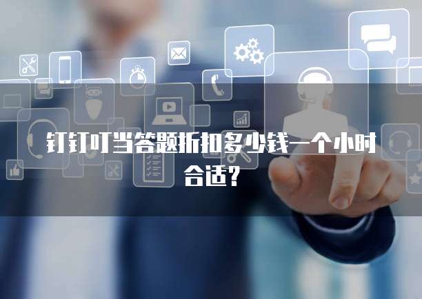 钉钉叮当答题折扣多少钱一个小时合适?