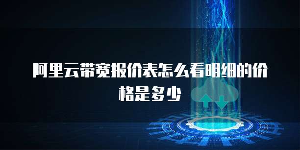 阿里云带宽报价表怎么看明细的价格是多少