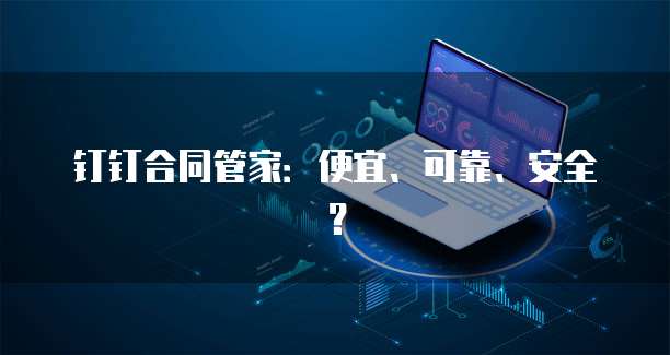 钉钉合同管家:便宜、可靠、安全?