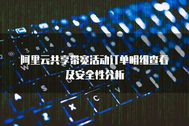 阿里云共享带宽活动订单明细查看及安全性分析