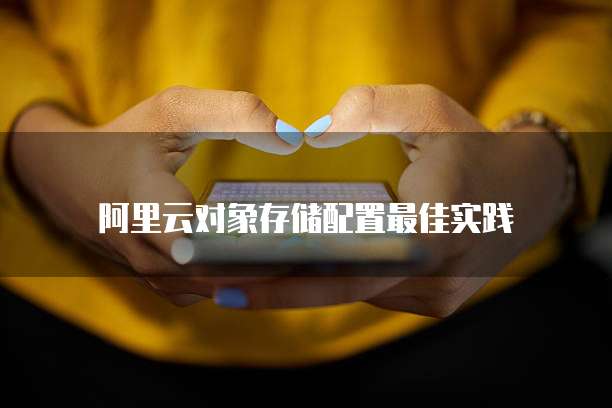 阿里云对象存储配置最佳实践