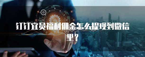 钉钉宜员福利佣金怎么提现到微信里?