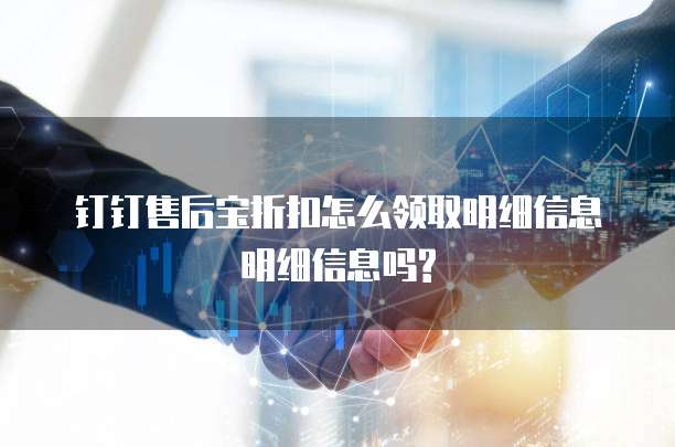 钉钉售后宝折扣怎么领取明细信息明细信息吗?