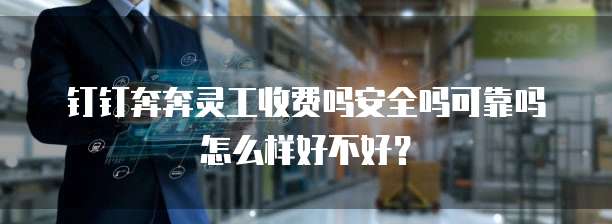 钉钉奔奔灵工收费吗安全吗可靠吗怎么样好不好?