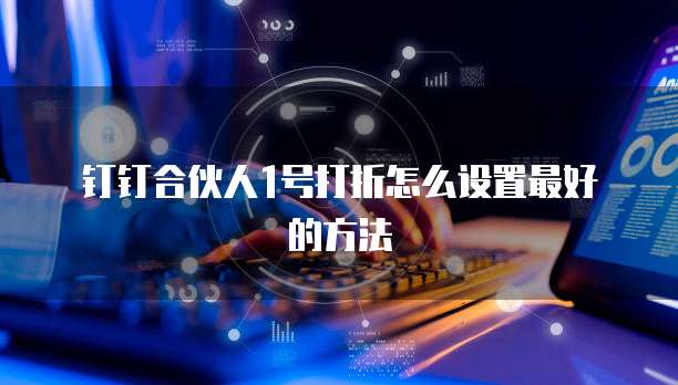 钉钉合伙人1号打折怎么设置最好的方法