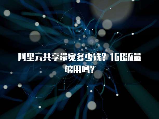 阿里云共享带宽多少钱?1GB流量够用吗?