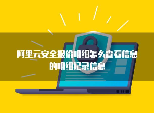 阿里云安全报价明细怎么查看信息的明细记录信息
