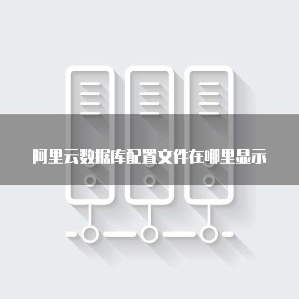 阿里云数据库配置文件在哪里显示