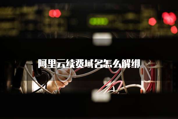 阿里云续费域名怎么解绑