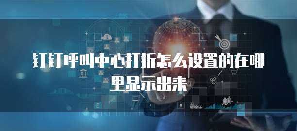 钉钉呼叫中心打折怎么设置的在哪里显示出来