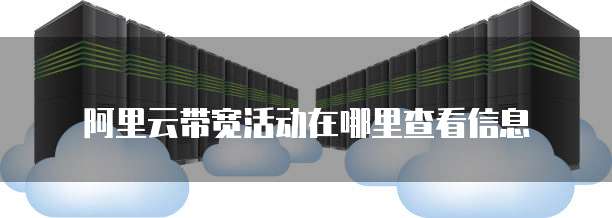 阿里云带宽活动在哪里查看信息