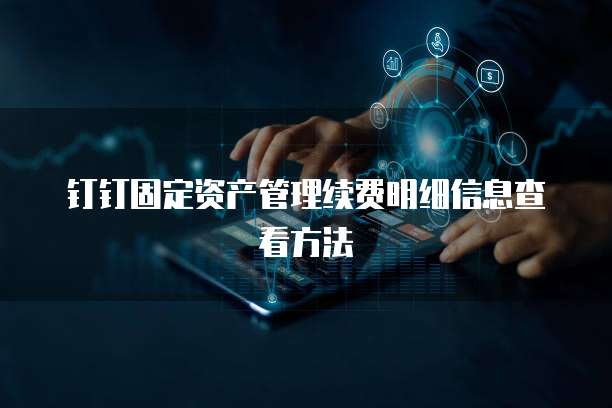 钉钉固定资产管理续费明细信息查看方法