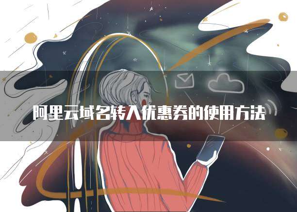 阿里云域名转入优惠券的使用方法